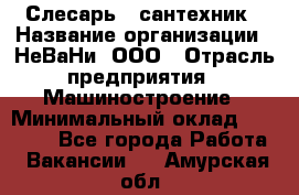 Слесарь - сантехник › Название организации ­ НеВаНи, ООО › Отрасль предприятия ­ Машиностроение › Минимальный оклад ­ 70 000 - Все города Работа » Вакансии   . Амурская обл.